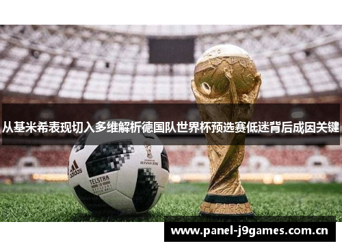 从基米希表现切入多维解析德国队世界杯预选赛低迷背后成因关键 从基米希表现切入多维解析德国队世界杯预选赛低迷背后成因关键