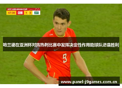 哈兰德在亚洲杯对阵热刺比赛中发挥决定性作用助球队逆袭胜利 哈兰德在亚洲杯对阵热刺比赛中发挥决定性作用助球队逆袭胜利