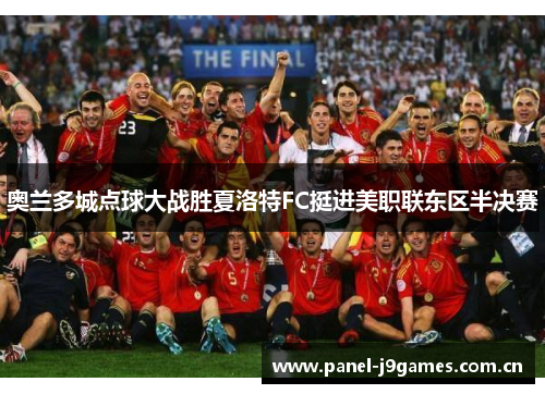 奥兰多城点球大战胜夏洛特FC挺进美职联东区半决赛 奥兰多城点球大战胜夏洛特FC挺进美职联东区半决赛