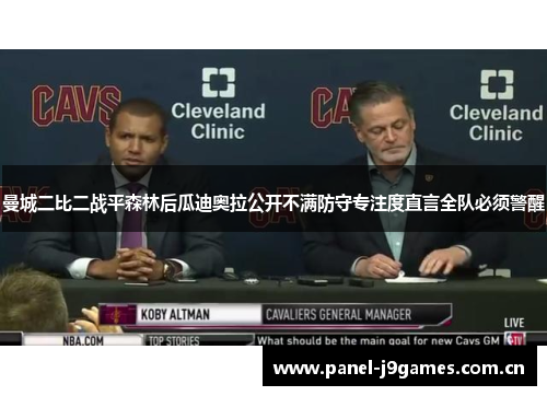 曼城二比二战平森林后瓜迪奥拉公开不满防守专注度直言全队必须警醒 曼城二比二战平森林后瓜迪奥拉公开不满防守专注度直言全队必须警醒