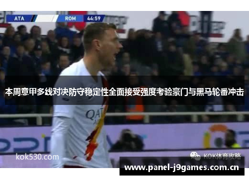 本周意甲多线对决防守稳定性全面接受强度考验豪门与黑马轮番冲击 本周意甲多线对决防守稳定性全面接受强度考验豪门与黑马轮番冲击