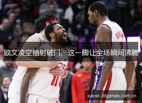 欧文凌空抽射破门,这一脚让全场瞬间沸腾 欧文凌空抽射破门,这一脚让全场瞬间沸腾