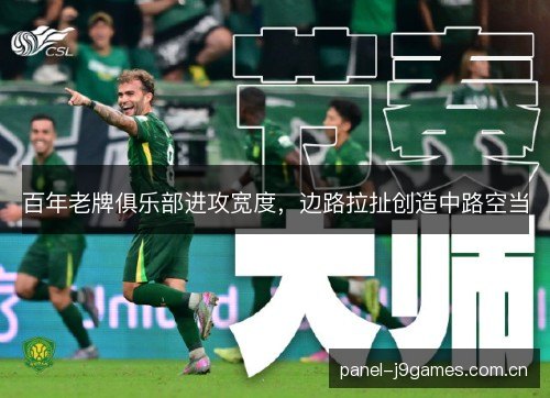 百年老牌俱乐部进攻宽度,边路拉扯创造中路空当 百年老牌俱乐部进攻宽度,边路拉扯创造中路空当